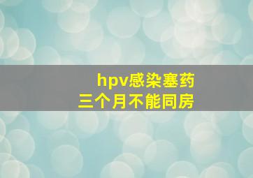 hpv感染塞药三个月不能同房