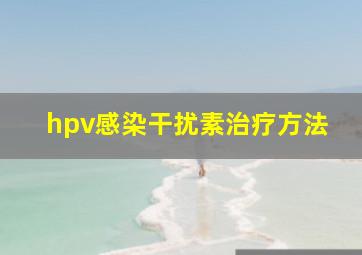 hpv感染干扰素治疗方法