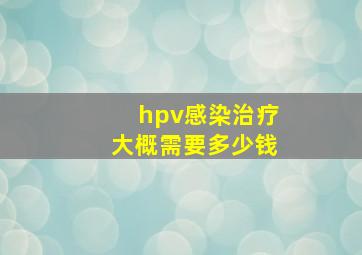 hpv感染治疗大概需要多少钱