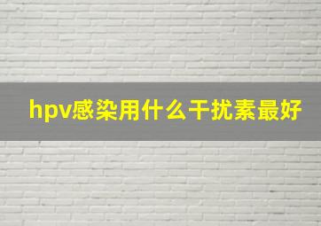 hpv感染用什么干扰素最好