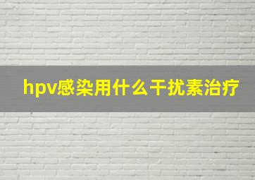 hpv感染用什么干扰素治疗