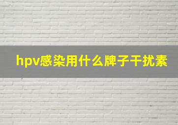 hpv感染用什么牌子干扰素