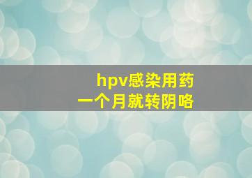 hpv感染用药一个月就转阴咯