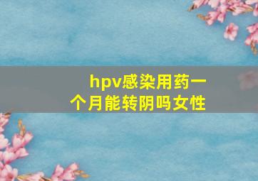 hpv感染用药一个月能转阴吗女性