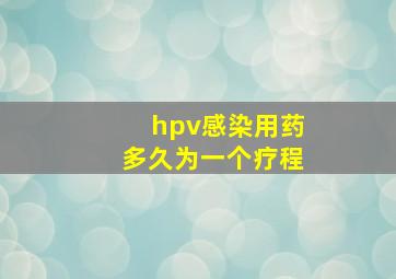 hpv感染用药多久为一个疗程