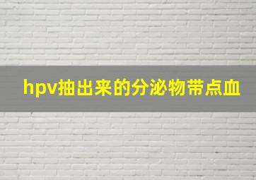 hpv抽出来的分泌物带点血