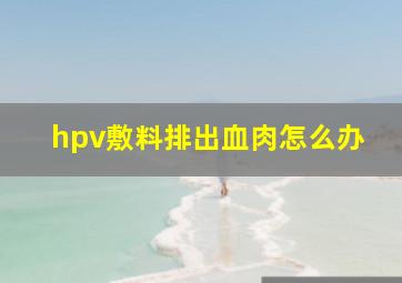 hpv敷料排出血肉怎么办