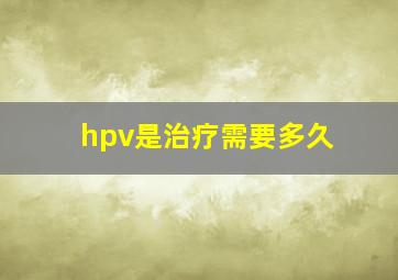 hpv是治疗需要多久