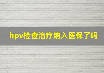 hpv检查治疗纳入医保了吗