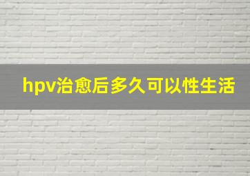 hpv治愈后多久可以性生活