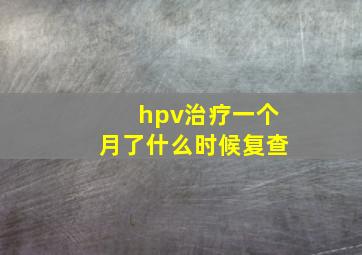 hpv治疗一个月了什么时候复查