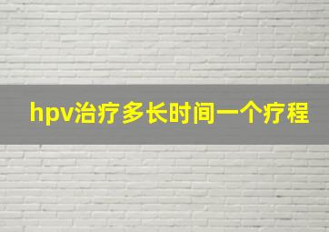 hpv治疗多长时间一个疗程