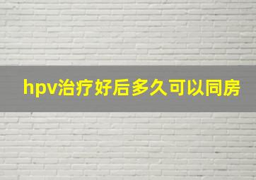 hpv治疗好后多久可以同房