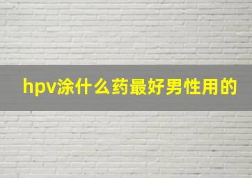 hpv涂什么药最好男性用的