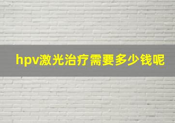 hpv激光治疗需要多少钱呢