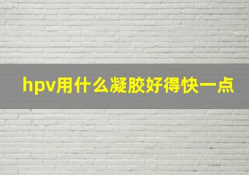 hpv用什么凝胶好得快一点