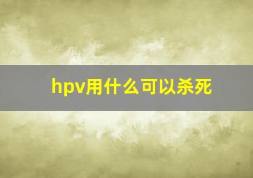 hpv用什么可以杀死