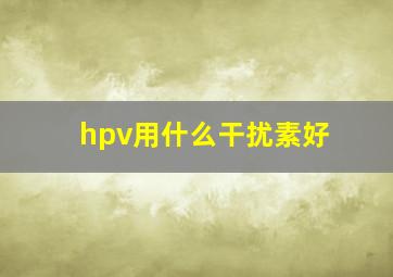 hpv用什么干扰素好