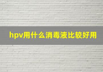 hpv用什么消毒液比较好用