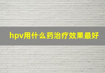 hpv用什么药治疗效果最好