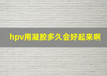 hpv用凝胶多久会好起来啊