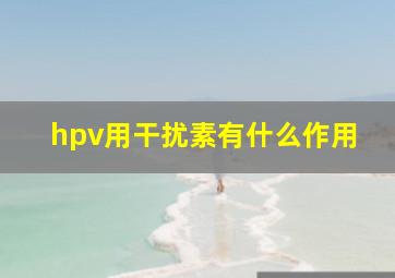 hpv用干扰素有什么作用