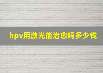 hpv用激光能治愈吗多少钱