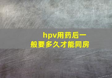 hpv用药后一般要多久才能同房