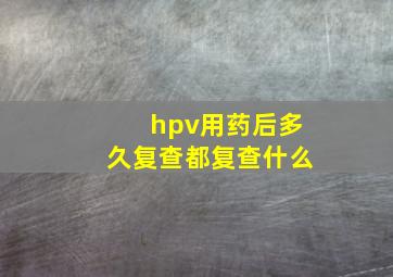 hpv用药后多久复查都复查什么