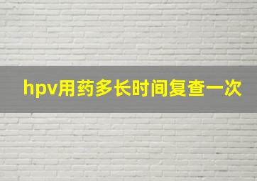 hpv用药多长时间复查一次