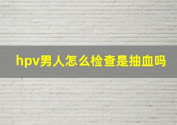 hpv男人怎么检查是抽血吗