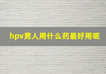 hpv男人用什么药最好用呢