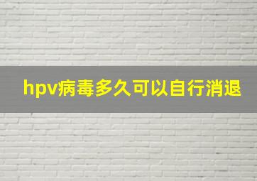 hpv病毒多久可以自行消退