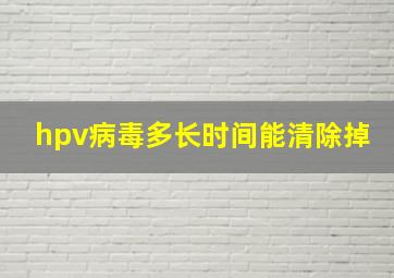 hpv病毒多长时间能清除掉