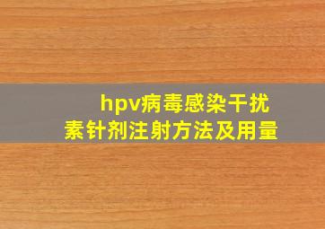 hpv病毒感染干扰素针剂注射方法及用量