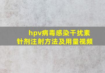 hpv病毒感染干扰素针剂注射方法及用量视频