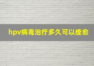 hpv病毒治疗多久可以痊愈