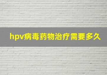 hpv病毒药物治疗需要多久