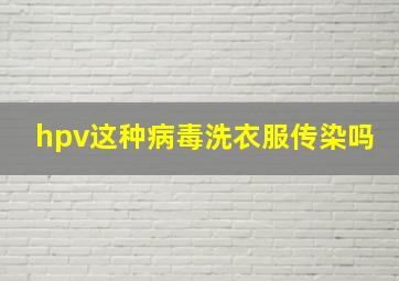 hpv这种病毒洗衣服传染吗