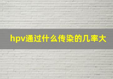 hpv通过什么传染的几率大