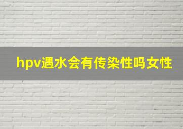 hpv遇水会有传染性吗女性