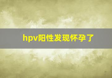 hpv阳性发现怀孕了