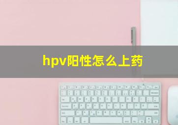 hpv阳性怎么上药