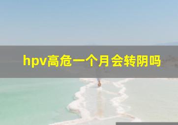 hpv高危一个月会转阴吗