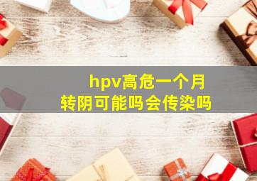 hpv高危一个月转阴可能吗会传染吗