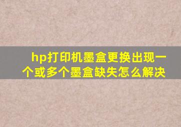 hp打印机墨盒更换出现一个或多个墨盒缺失怎么解决