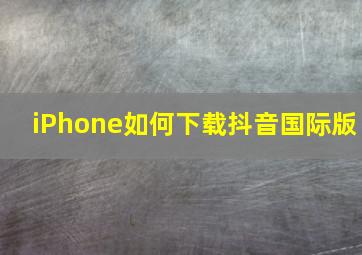 iPhone如何下载抖音国际版