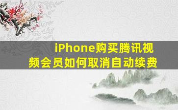 iPhone购买腾讯视频会员如何取消自动续费