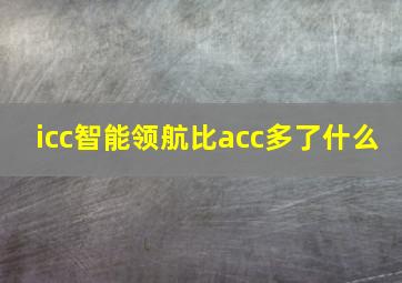 icc智能领航比acc多了什么