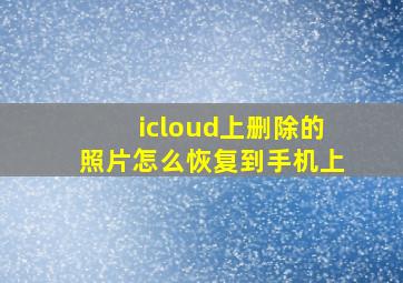 icloud上删除的照片怎么恢复到手机上